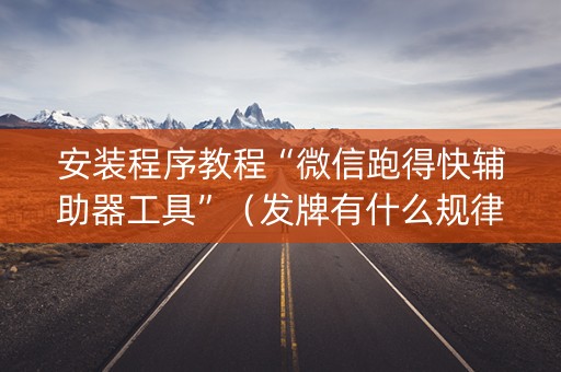 安装程序教程“微信跑得快辅助器工具”（发牌有什么规律吗)