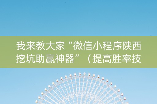 我来教大家“微信小程序陕西挖坑助赢神器”（提高胜率技巧)