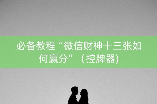 必备教程“微信财神十三张如何赢分”（控牌器)