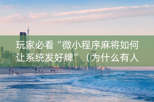 玩家必看“微小程序麻将如何让系统发好牌”（为什么有人一直赢)