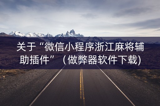 关于“微信小程序浙江麻将辅助插件”（做弊器软件下载)