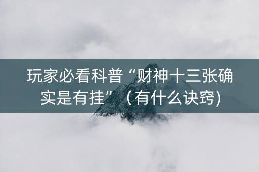 玩家必看科普“财神十三张确实是有挂”（有什么诀窍)