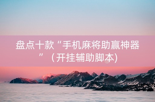 盘点十款“手机麻将助赢神器”（开挂辅助脚本)