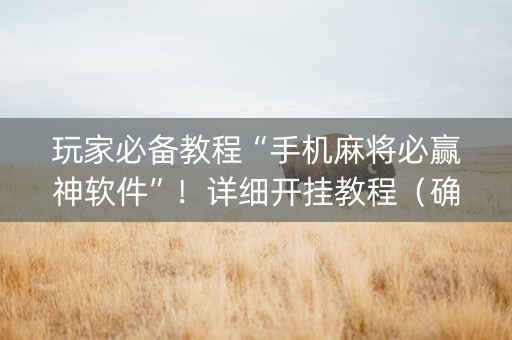 玩家必备教程“手机麻将必赢神软件”！详细开挂教程（确实真的有挂)-知乎