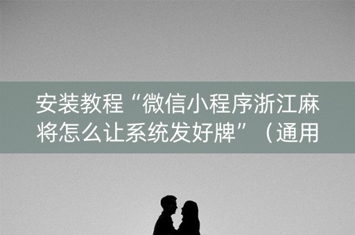 安装教程“微信小程序浙江麻将怎么让系统发好牌”（通用挂软件多少钱)
