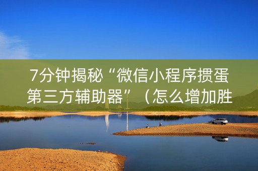 7分钟揭秘“微信小程序掼蛋第三方辅助器”（怎么增加胜率)