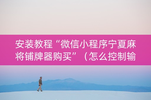 安装教程“微信小程序宁夏麻将铺牌器购买”（怎么控制输赢)
