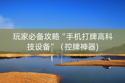 玩家必备攻略“手机打牌高科技设备”（控牌神器)