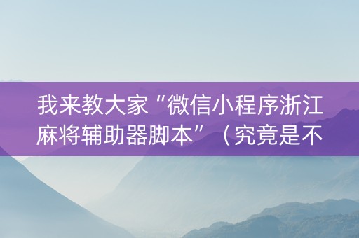 我来教大家“微信小程序浙江麻将辅助器脚本”（究竟是不是有挂)