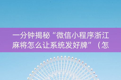 一分钟揭秘“微信小程序浙江麻将怎么让系统发好牌”（怎么让系统给你发好牌)