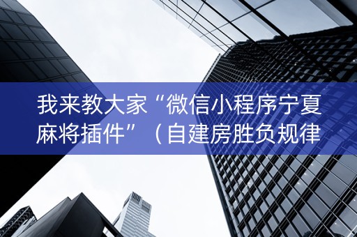我来教大家“微信小程序宁夏麻将插件”（自建房胜负规律)