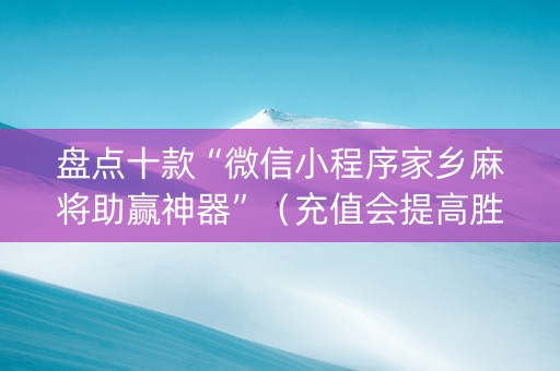 盘点十款“微信小程序家乡麻将助赢神器”（充值会提高胜率么)