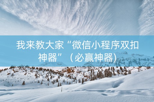 我来教大家“微信小程序双扣神器”（必赢神器)