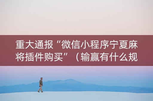 重大通报“微信小程序宁夏麻将插件购买”（输赢有什么规律)
