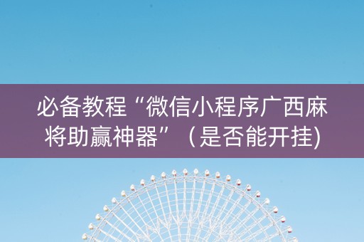 必备教程“微信小程序广西麻将助赢神器”（是否能开挂)