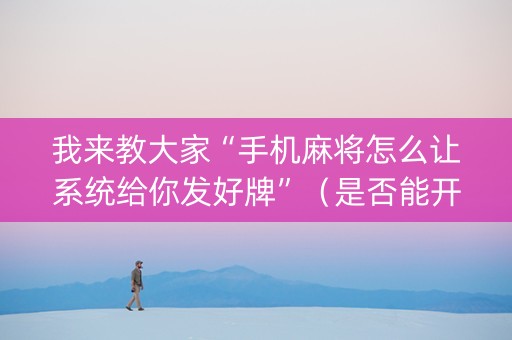 我来教大家“手机麻将怎么让系统给你发好牌”（是否能开挂)