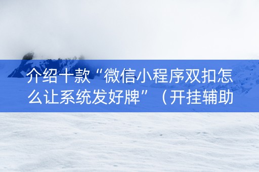 介绍十款“微信小程序双扣怎么让系统发好牌”（开挂辅助器脚本)