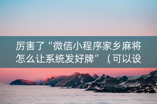 厉害了“微信小程序家乡麻将怎么让系统发好牌”（可以设置输赢吗)