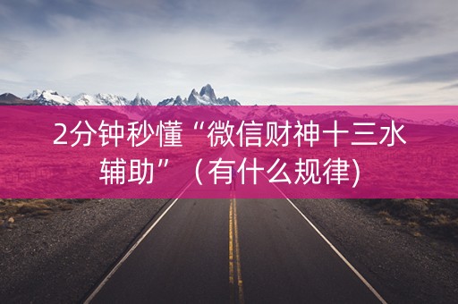 2分钟秒懂“微信财神十三水辅助”（有什么规律)