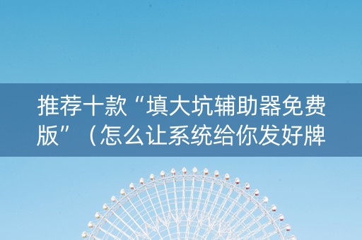推荐十款“填大坑辅助器免费版”（怎么让系统给你发好牌)