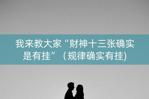我来教大家“财神十三张确实是有挂”（规律确实有挂)