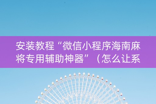 安装教程“微信小程序海南麻将专用辅助神器”（怎么让系统给自己好牌)