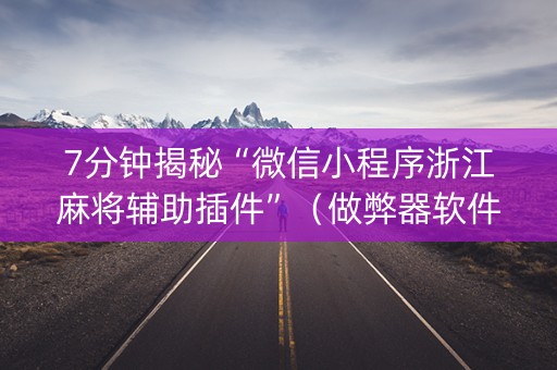 7分钟揭秘“微信小程序浙江麻将辅助插件”（做弊器软件下载)