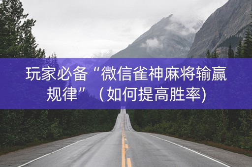 玩家必备“微信雀神麻将输赢规律”（如何提高胜率)