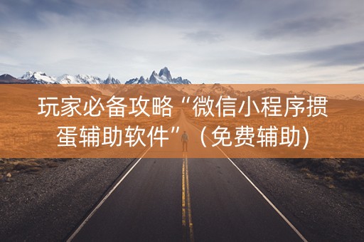 玩家必备攻略“微信小程序掼蛋辅助软件”（免费辅助)