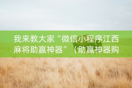 我来教大家“微信小程序江西麻将助赢神器”（助赢神器购买)