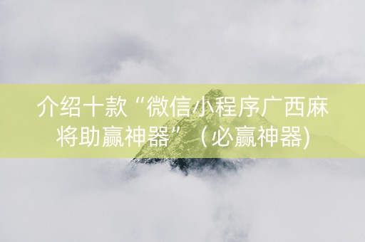 介绍十款“微信小程序广西麻将助赢神器”（必赢神器)