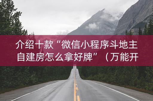 介绍十款“微信小程序斗地主自建房怎么拿好牌”（万能开挂神器)