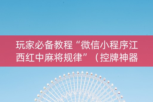 玩家必备教程“微信小程序江西红中麻将规律”（控牌神器)