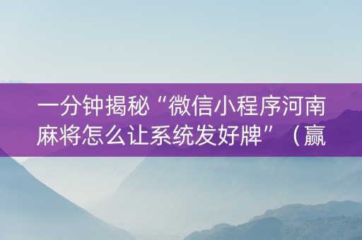 一分钟揭秘“微信小程序河南麻将怎么让系统发好牌”（赢的技巧规律)