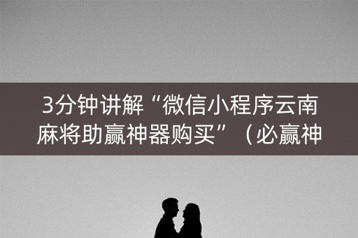 3分钟讲解“微信小程序云南麻将助赢神器购买”（必赢神器)
