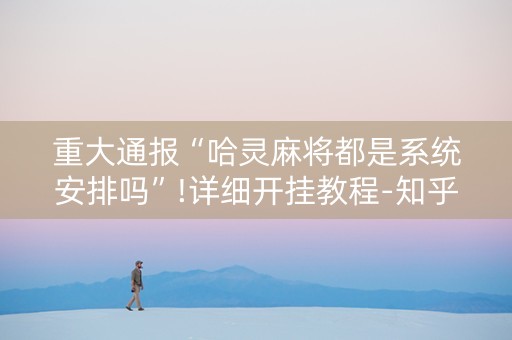 重大通报“哈灵麻将都是系统安排吗”!详细开挂教程-知乎