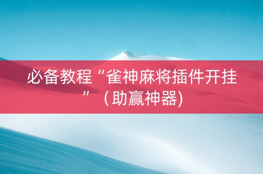 必备教程“雀神麻将插件开挂”（助赢神器)