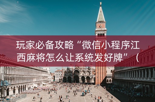 玩家必备攻略“微信小程序江西麻将怎么让系统发好牌”（开挂辅助脚本)