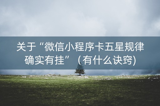 关于“微信小程序卡五星规律确实有挂”（有什么诀窍)