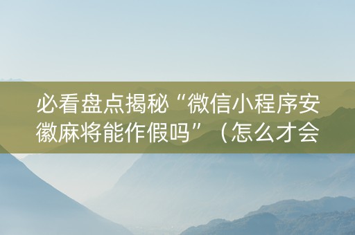 必看盘点揭秘“微信小程序安徽麻将能作假吗”（怎么才会赢)