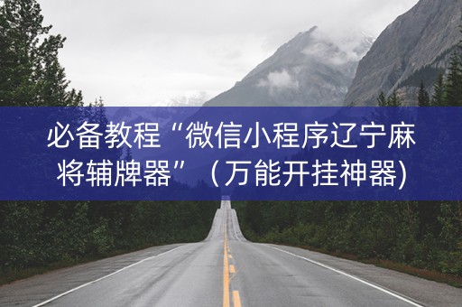 必备教程“微信小程序辽宁麻将辅牌器”（万能开挂神器)