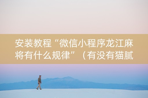安装教程“微信小程序龙江麻将有什么规律”（有没有猫腻)