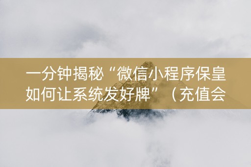一分钟揭秘“微信小程序保皇如何让系统发好牌”（充值会提高胜率么)
