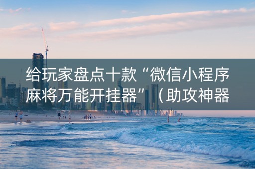 给玩家盘点十款“微信小程序麻将万能开挂器”（助攻神器)