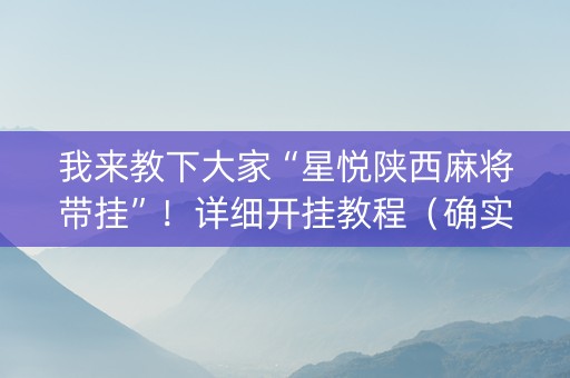 我来教下大家“星悦陕西麻将带挂”！详细开挂教程（确实真的有挂)-知乎