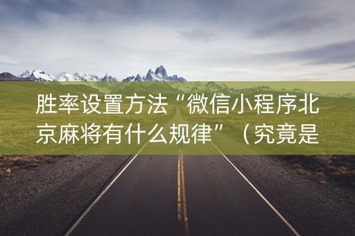 胜率设置方法“微信小程序北京麻将有什么规律”（究竟是不是有挂)