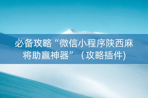 必备攻略“微信小程序陕西麻将助赢神器”（攻略插件)