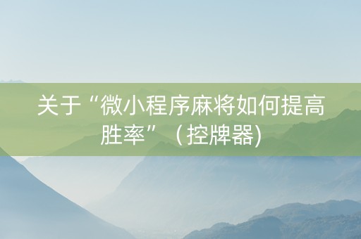 关于“微小程序麻将如何提高胜率”（控牌器)