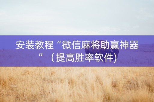 安装教程“微信麻将助赢神器”（提高胜率软件)