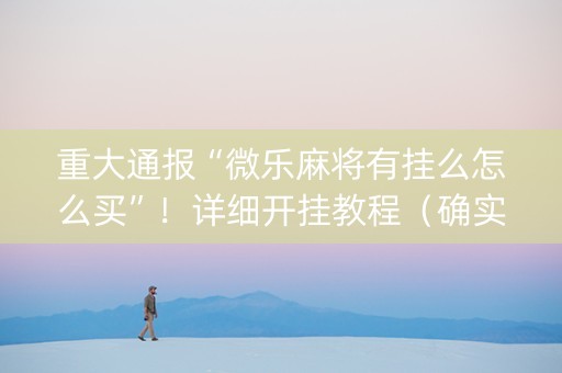 重大通报“微乐麻将有挂么怎么买”！详细开挂教程（确实真的有挂)-知乎